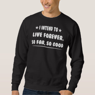 I Intend To Live Forever  Sarcasm Pun Sweatshirt