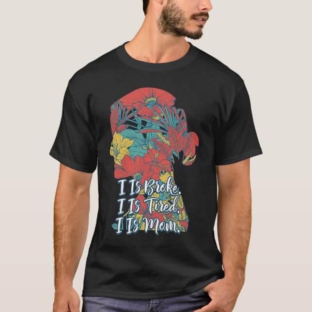 I Is Broke Tired and Mom  Mother Humor Mommy Sarca T-Shirt (Front)