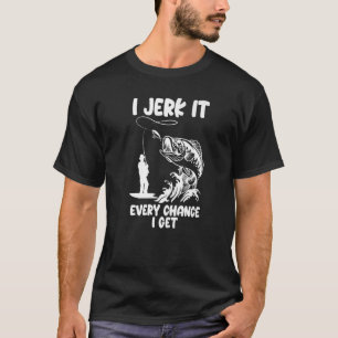 I Jerk It Every Chance I Get Fishing Apparel T-Shirt