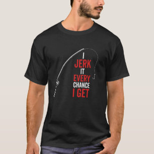 I Jerk It Every Chance I Get Funny Fishing Rod Sar T-Shirt