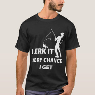 I Jerk It Every Chance I Get - Funny fishing t-shi T-Shirt