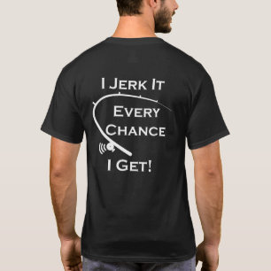 I Jerk It Every Chance I Get Funny Fishing T-Shirt