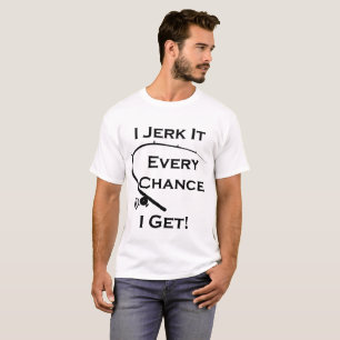 I Jerk It Every Chance I Get Funny Fishing T-Shirt