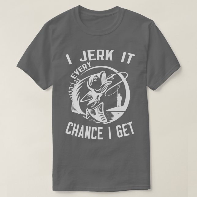 I Jerk It Every Chance I Get T-Shirt (Design Front)
