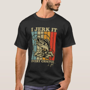 I Jerk It Every Change I Get Funny Fishing Mens Wo T-Shirt