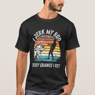 I Jerk My Rod Every Chance I Get Fishing T-Shirt