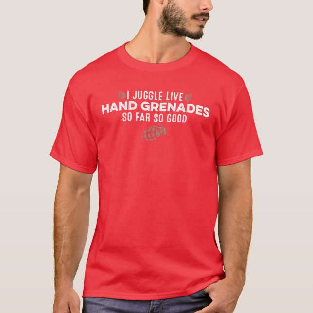 I Juggle Live Hand Grenades So Far So Good Funny f T-Shirt (Front)