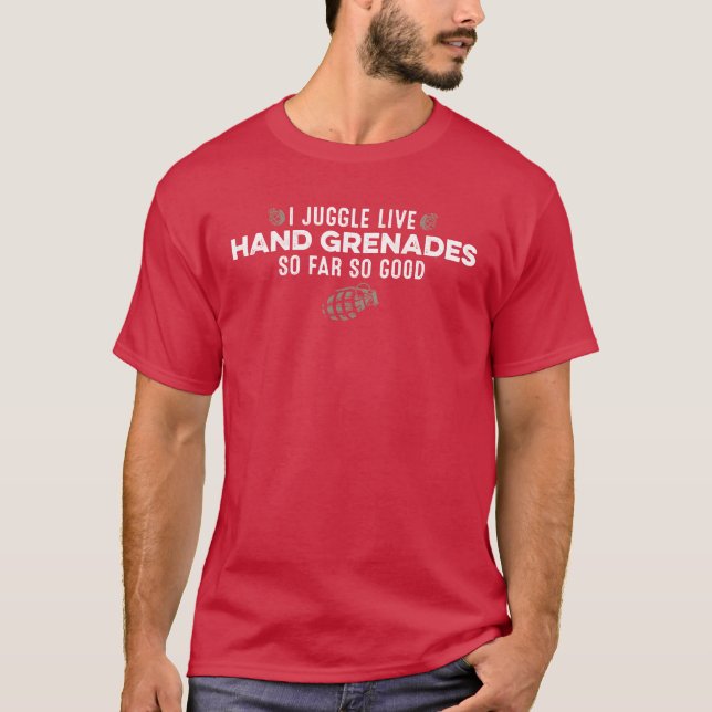 I Juggle Live Hand Grenades So Far So Good Funny g T-Shirt (Front)
