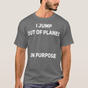 I Jump Out Of Planes On Purpose Skydiver Funny T-Shirt