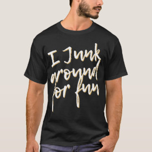 I Junk Around For Fun Funny Junkin Pun T-Shirt