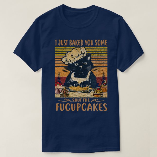 I Just Baked You Some Shut The Fucupcakes Funny Bl T-Shirt (Design Front)