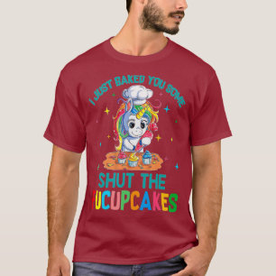 I Just Baked You Some Shut The Fucupcakes shirt
