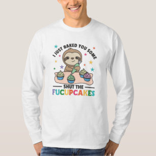 I just baked you some shut the fucupcakes sloth T-Shirt