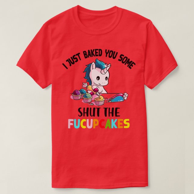 I Just Baked You Some Shut The Fucupcakes T-Shirt (Design Front)