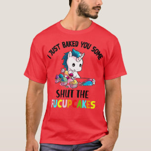 I Just Baked You Some Shut The Fucupcakes T-Shirt