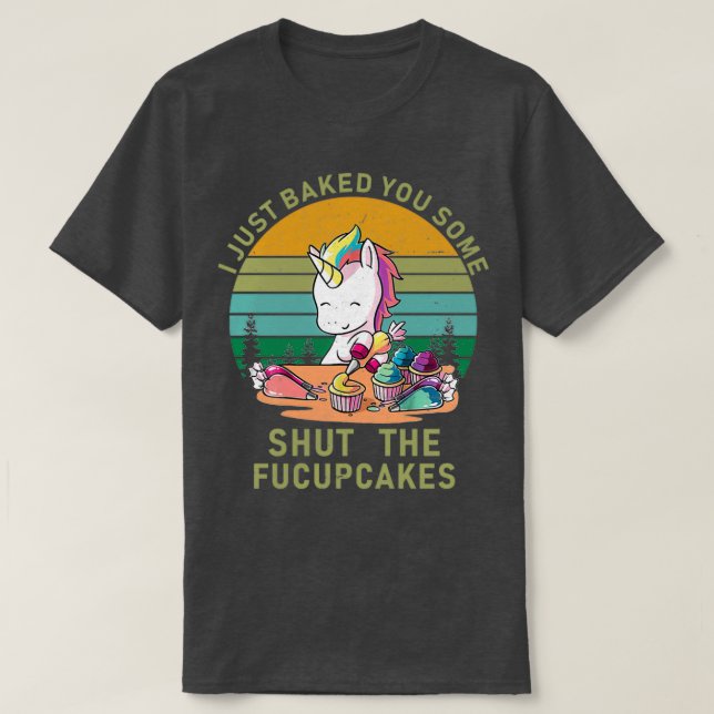 I just baked you some shut the fucupcakesTShirt T-Shirt (Design Front)