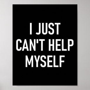 I Just Cant Help Myself, Funny, Sarcastic, Jokes, Poster