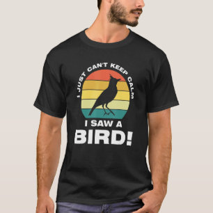 I just can't keep calm I saw a bird  Birding Birds T-Shirt