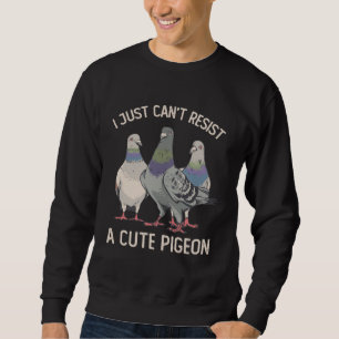 I Just Can't Resist a Cute Pigeon Pigeon Sweatshirt