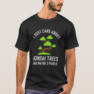 I Just Care About Bonsai Trees  And Maybe 3 People T-Shirt