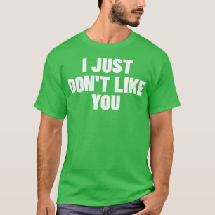 I Just Dont Like You Funny Sarcastic NSFW Rude Ina T-Shirt