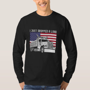 I Just Dropped A Load Dump Truck Driver American F T-Shirt