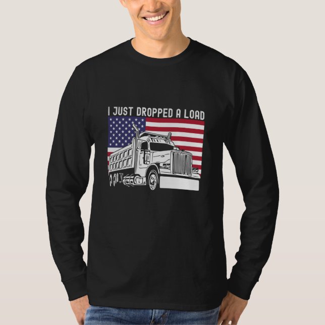 I Just Dropped A Load Dump Truck Driver American F T-Shirt (Front)