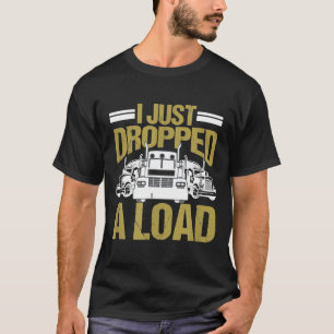 I Just Dropped A Load Funny Truck Driver Gift T-Shirt