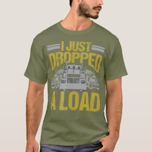 I Just Dropped A Load Funny Truck Driver Gift T-Shirt