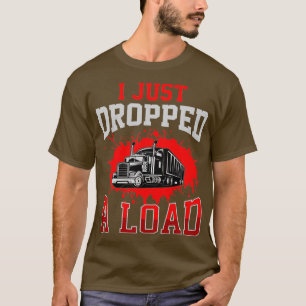 I Just Dropped A Load Funny Trucker Gift Fathers D T-Shirt