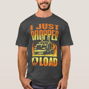 I Just Dropped A Load Funny Trucker Shirt Truck Dr
