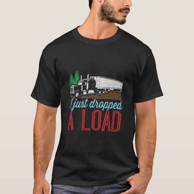 I Just Dropped A Load Funny Trucker T-Shirt (Front)