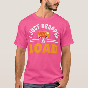 I Just Dropped A Load Garbage Truck Driver Recycli T-Shirt