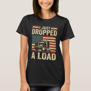 i just dropped a load Steersman 18 Wheeler Truck D T-Shirt