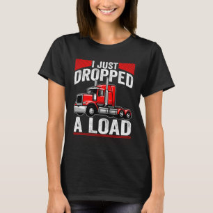 i just dropped a load Steersman 18 Wheeler Truck D T-Shirt