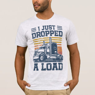 I Just Dropped A Load T-Shirt Funny Trucker Driver