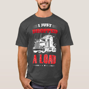 I Just Dropped A Load Trailer Trucker Truck Driver T-Shirt