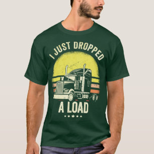 I Just Dropped A Load Truck Driver T-Shirt