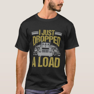 I Just Dropped A Load Truck Driver T-Shirt