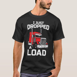 I Just Dropped A Load Trucker 18 Wheeler Driver Fu T-Shirt