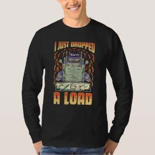 I Just Dropped A Load Trucker Semi Truck Driver Re T-Shirt