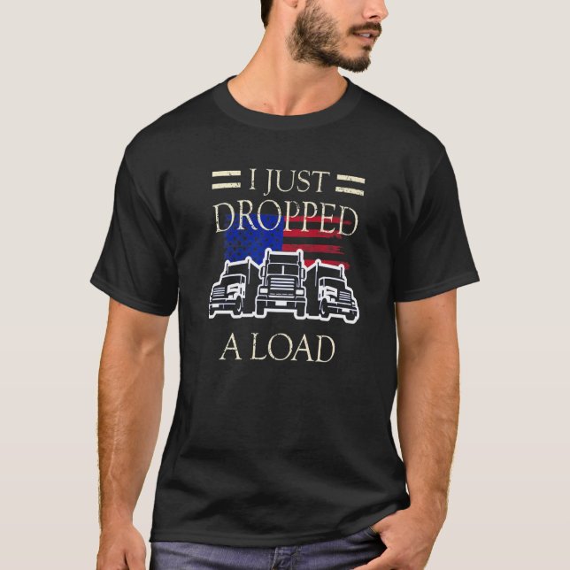 I Just Dropped A Load  Trucker Truck Driver  2 T-Shirt (Front)