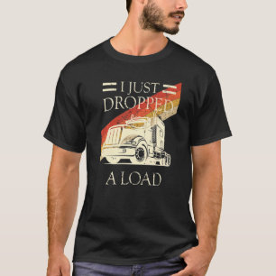 I Just Dropped A Load Trucker Truck Driver T-Shirt
