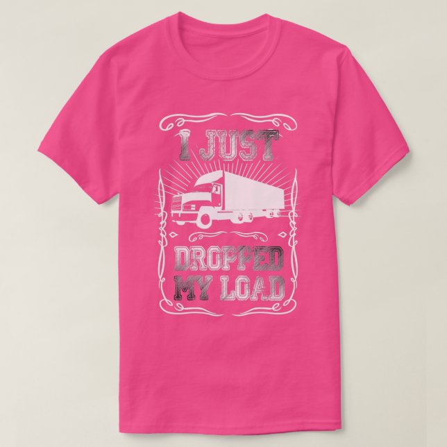 I Just Dropped My Load  Funny Trucker Driver truck T-Shirt (Design Front)
