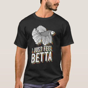 I Just Feel Betta Fish Fighting Fish Betta Fish 1 T-Shirt