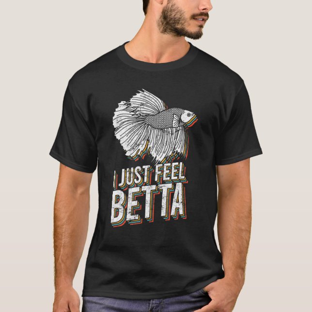 I Just Feel Betta Fish Fighting Fish Betta Fish T-Shirt (Front)