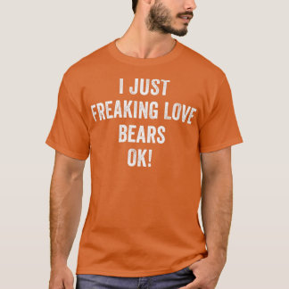 I Just Freaking Love Bears Ok Distressed Grunge Be T-Shirt