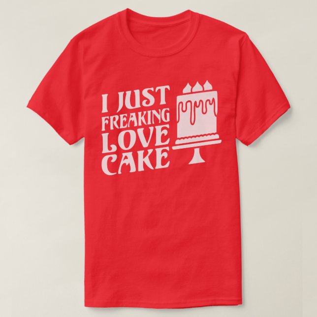 I just freaking love Cake Snack Baking Cake  T-Shirt (Design Front)