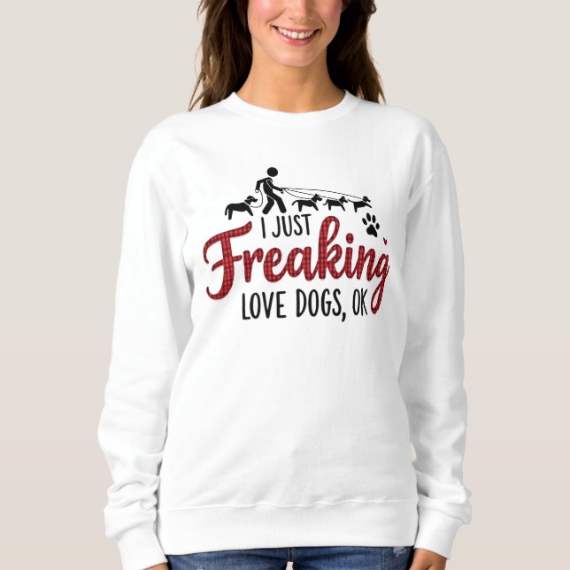 I Just Freaking Love Dogs, Ok! Sweatshirt (Front)
