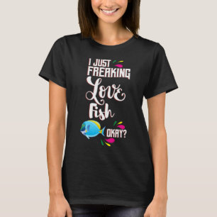 I Just Freaking Love Fish Oky? T-Shirt